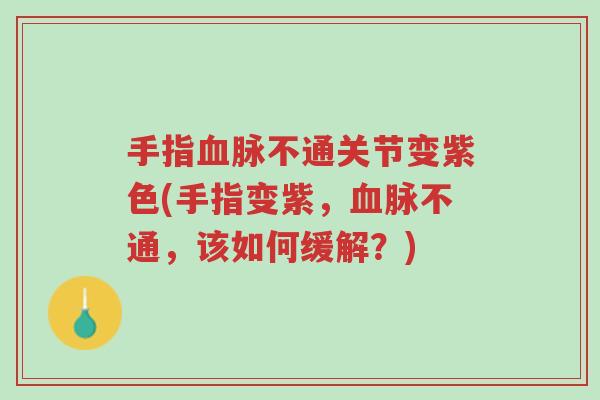 手指血脉不通关节变紫色(手指变紫,血脉不通,该如何缓解?)-第1张图片-超越 手指血脉不通关节变紫色(手指变紫,血脉不通,该如何缓解?)-第1张图片-超越