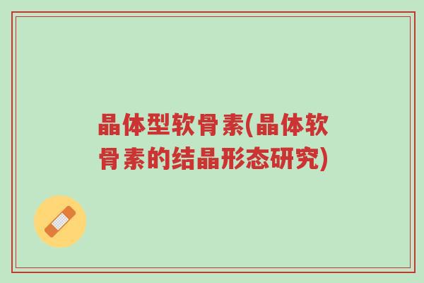 晶体型软骨素(晶体软骨素的结晶形态研究)-第1张图片-超越 晶体型软骨素(晶体软骨素的结晶形态研究)-第1张图片-超越