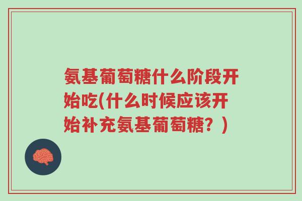 氨基葡萄糖什么阶段开始吃(什么时候应该开始补充氨基葡萄糖?)-第1张图片-超越 氨基葡萄糖什么阶段开始吃(什么时候应该开始补充氨基葡萄糖?)-第1张图片-超越