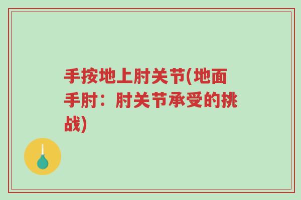 手按地上肘关节(地面手肘:肘关节承受的挑战)-第1张图片-超越 手按地上肘关节(地面手肘:肘关节承受的挑战)-第1张图片-超越