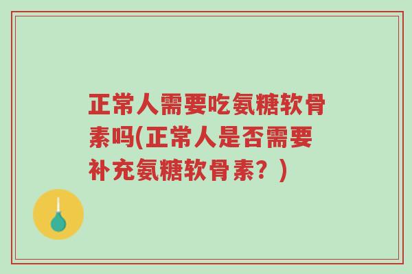 正常人需要吃氨糖软骨素吗(正常人是否需要补充氨糖软骨素?)-第1张图片-超越 正常人需要吃氨糖软骨素吗(正常人是否需要补充氨糖软骨素?)-第1张图片-超越