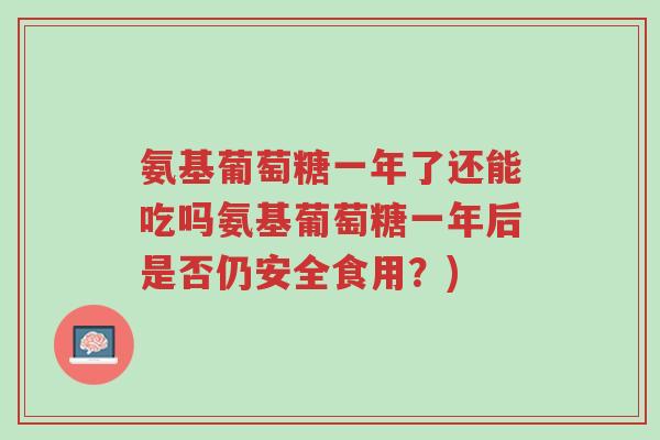 氨基葡萄糖一年了还能吃吗氨基葡萄糖一年后是否仍安全食用?)-第1张图片-超越 氨基葡萄糖一年了还能吃吗氨基葡萄糖一年后是否仍安全食用?)-第1张图片-超越