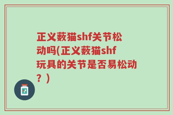 正义薮猫shf关节松动吗(正义薮猫shf玩具的关节是否易松动?)-第1张图片-超越 正义薮猫shf关节松动吗(正义薮猫shf玩具的关节是否易松动?)-第1张图片-超越