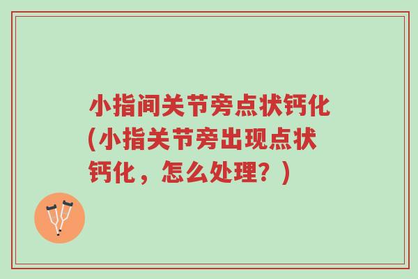 小指间关节旁点状钙化(小指关节旁出现点状钙化,怎么处理?)-第1张图片-超越 小指间关节旁点状钙化(小指关节旁出现点状钙化,怎么处理?)-第1张图片-超越