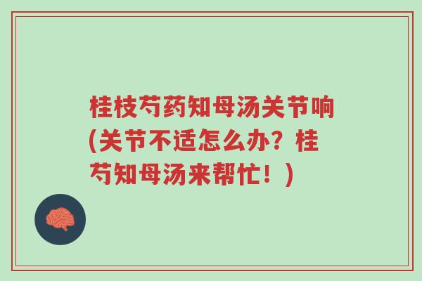 桂枝芍药知母汤关节响(关节不适怎么办?桂芍知母汤来帮忙!)-第1张图片-超越 桂枝芍药知母汤关节响(关节不适怎么办?桂芍知母汤来帮忙!)-第1张图片-超越