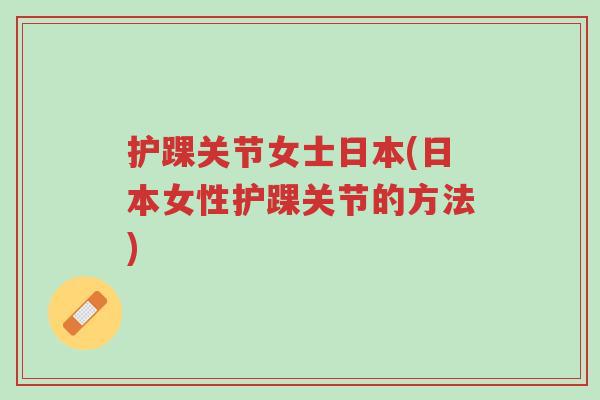 护踝关节女士日本(日本女性护踝关节的方法)-第1张图片-超越 护踝关节女士日本(日本女性护踝关节的方法)-第1张图片-超越