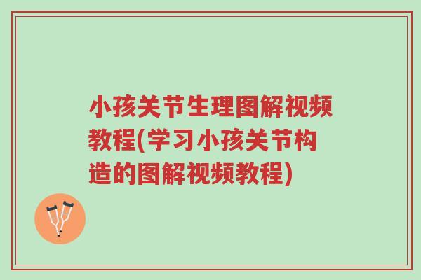 小孩关节生理图解视频教程(学习小孩关节构造的图解视频教程)-第1张图片-超越 小孩关节生理图解视频教程(学习小孩关节构造的图解视频教程)-第1张图片-超越
