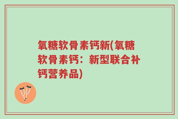 氧糖软骨素钙新(氧糖软骨素钙:新型联合补钙营养品)-第1张图片-超越 氧糖软骨素钙新(氧糖软骨素钙:新型联合补钙营养品)-第1张图片-超越