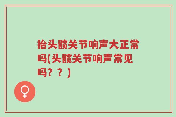 抬头髋关节响声大正常吗(头髋关节响声常见吗??)-第1张图片-超越 抬头髋关节响声大正常吗(头髋关节响声常见吗??)-第1张图片-超越