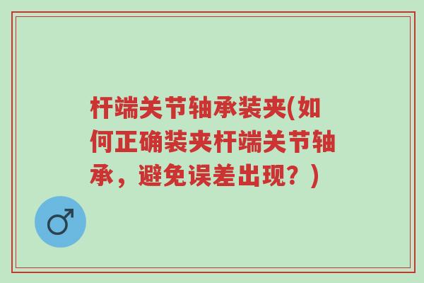 杆端关节轴承装夹(如何正确装夹杆端关节轴承,避免误差出现?)-第1张图片-超越 杆端关节轴承装夹(如何正确装夹杆端关节轴承,避免误差出现?)-第1张图片-超越