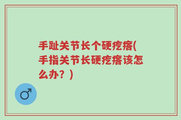 手趾关节长个硬疙瘩(手指关节长硬疙瘩该怎么办？)-第1张图片-超越