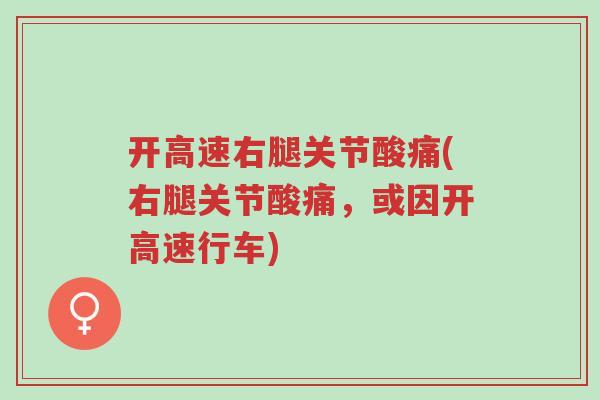 开高速右腿关节酸痛(右腿关节酸痛，或因开高速行车)-第1张图片-超越