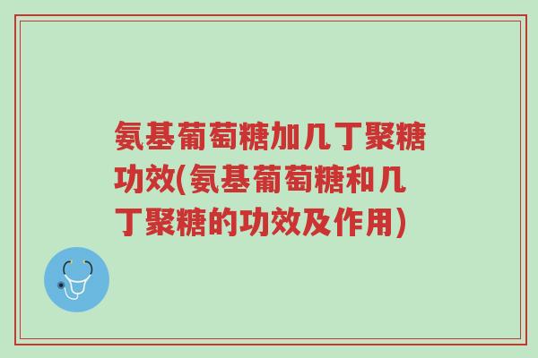 氨基葡萄糖加几丁聚糖功效(氨基葡萄糖和几丁聚糖的功效及作用)-第1张图片-超越