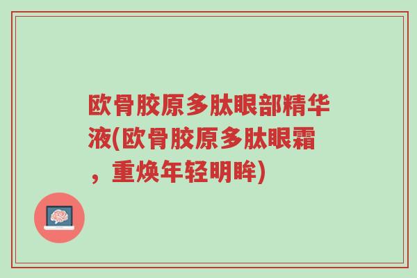 欧骨胶原多肽眼部精华液(欧骨胶原多肽眼霜,重焕年轻明眸)-第1张图片-超越 欧骨胶原多肽眼部精华液(欧骨胶原多肽眼霜,重焕年轻明眸)-第1张图片-超越