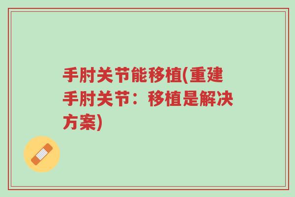 手肘关节能移植(重建手肘关节:移植是解决方案)-第1张图片-超越 手肘关节能移植(重建手肘关节:移植是解决方案)-第1张图片-超越