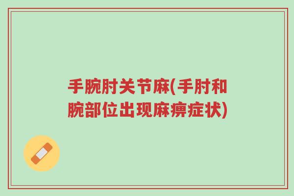 手腕肘关节麻(手肘和腕部位出现麻痹症状)-第1张图片-超越 手腕肘关节麻(手肘和腕部位出现麻痹症状)-第1张图片-超越