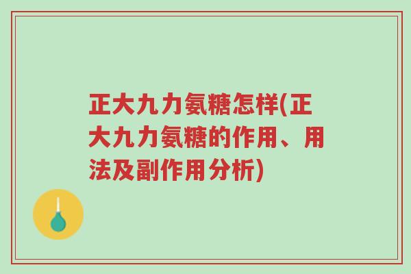 正大九力氨糖怎样(正大九力氨糖的作用、用法及副作用分析)-第1张图片-超越 正大九力氨糖怎样(正大九力氨糖的作用、用法及副作用分析)-第1张图片-超越