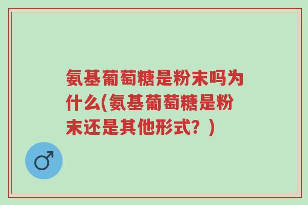 氨基葡萄糖是粉末吗为什么(氨基葡萄糖是粉末还是其他形式?)-第1张图片-超越 氨基葡萄糖是粉末吗为什么(氨基葡萄糖是粉末还是其他形式?)-第1张图片-超越