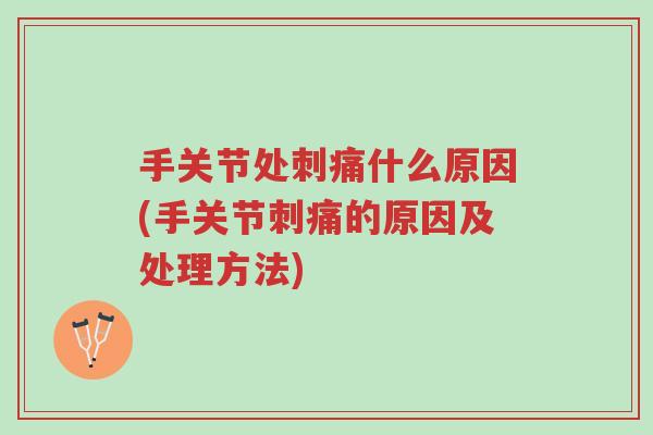 手关节处刺痛什么原因(手关节刺痛的原因及处理方法)-第1张图片-超越 手关节处刺痛什么原因(手关节刺痛的原因及处理方法)-第1张图片-超越