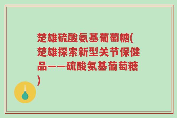 楚雄硫酸氨基葡萄糖(楚雄探索新型关节保健品——硫酸氨基葡萄糖)-第1张图片-超越 楚雄硫酸氨基葡萄糖(楚雄探索新型关节保健品——硫酸氨基葡萄糖)-第1张图片-超越