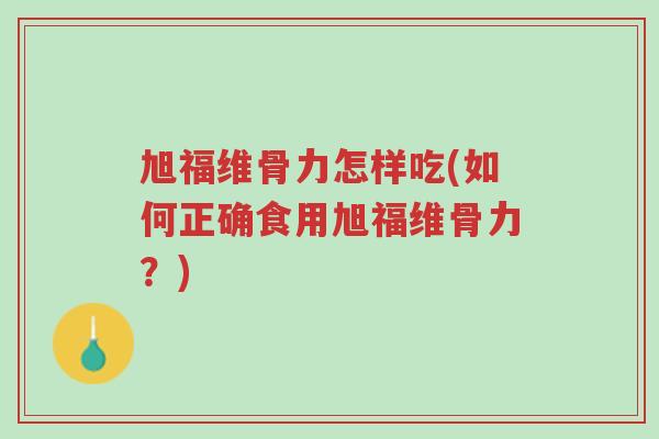 旭福维骨力怎样吃(如何正确食用旭福维骨力?)-第1张图片-超越 旭福维骨力怎样吃(如何正确食用旭福维骨力?)-第1张图片-超越