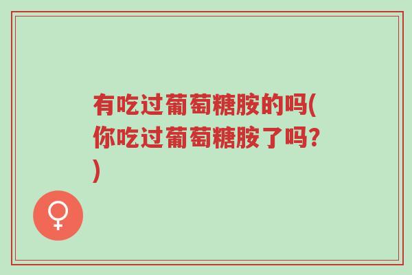 有吃过葡萄糖胺的吗(你吃过葡萄糖胺了吗?)-第1张图片-超越 有吃过葡萄糖胺的吗(你吃过葡萄糖胺了吗?)-第1张图片-超越
