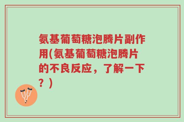氨基葡萄糖泡腾片副作用(氨基葡萄糖泡腾片的不良反应,了解一下?)-第1张图片-超越 氨基葡萄糖泡腾片副作用(氨基葡萄糖泡腾片的不良反应,了解一下?)-第1张图片-超越