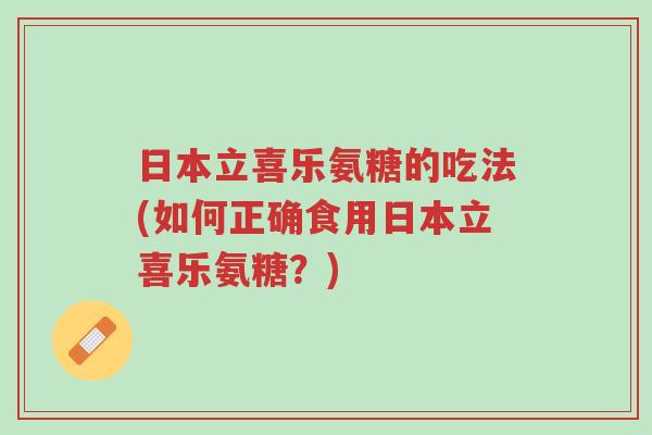 日本立喜乐氨糖的吃法(如何正确食用日本立喜乐氨糖?)-第1张图片-超越 日本立喜乐氨糖的吃法(如何正确食用日本立喜乐氨糖?)-第1张图片-超越