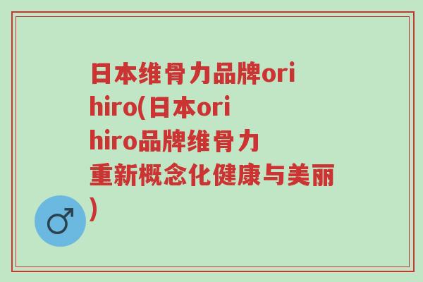 日本维骨力品牌orihiro(日本orihiro品牌维骨力 重新概念化健康与美丽)-第1张图片-超越 日本维骨力品牌orihiro(日本orihiro品牌维骨力 重新概念化健康与美丽)-第1张图片-超越