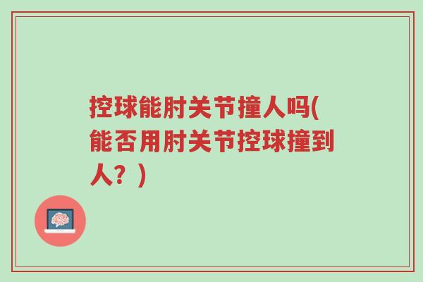 控球能肘关节撞人吗(能否用肘关节控球撞到人?)-第1张图片-超越 控球能肘关节撞人吗(能否用肘关节控球撞到人?)-第1张图片-超越
