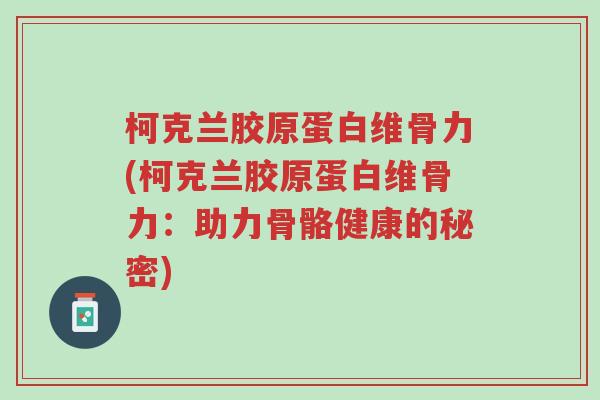 柯克兰胶原蛋白维骨力(柯克兰胶原蛋白维骨力:助力骨骼健康的秘密)-第1张图片-超越 柯克兰胶原蛋白维骨力(柯克兰胶原蛋白维骨力:助力骨骼健康的秘密)-第1张图片-超越