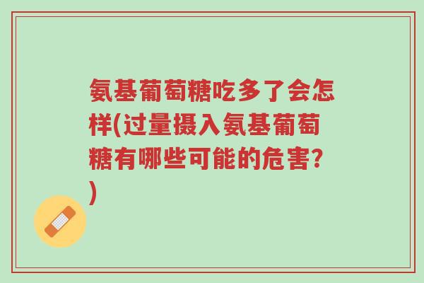 氨基葡萄糖吃多了会怎样(过量摄入氨基葡萄糖有哪些可能的危害?)-第1张图片-超越 氨基葡萄糖吃多了会怎样(过量摄入氨基葡萄糖有哪些可能的危害?)-第1张图片-超越