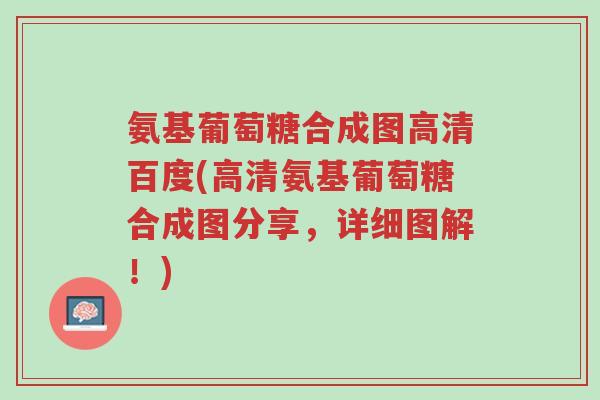 氨基葡萄糖合成图高清百度(高清氨基葡萄糖合成图分享,详细图解!)-第1张图片-超越 氨基葡萄糖合成图高清百度(高清氨基葡萄糖合成图分享,详细图解!)-第1张图片-超越