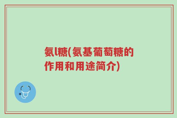 氨l糖(氨基葡萄糖的作用和用途简介)-第1张图片-超越 氨l糖(氨基葡萄糖的作用和用途简介)-第1张图片-超越