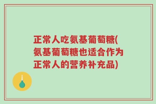 正常人吃氨基葡萄糖(氨基葡萄糖也适合作为正常人的营养补充品)-第1张图片-超越