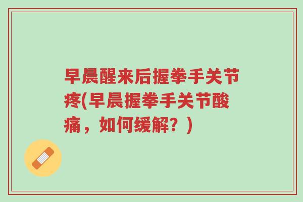 早晨醒来后握拳手关节疼(早晨握拳手关节酸痛,如何缓解?)-第1张图片-超越 早晨醒来后握拳手关节疼(早晨握拳手关节酸痛,如何缓解?)-第1张图片-超越