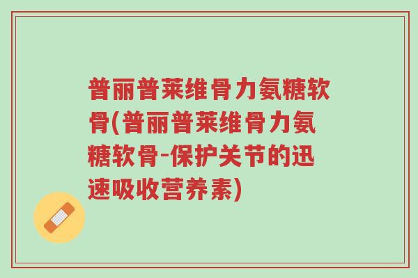 普丽普莱维骨力氨糖软骨(普丽普莱维骨力氨糖软骨-保护关节的迅速吸收营养素)-第1张图片-超越 普丽普莱维骨力氨糖软骨(普丽普莱维骨力氨糖软骨-保护关节的迅速吸收营养素)-第1张图片-超越