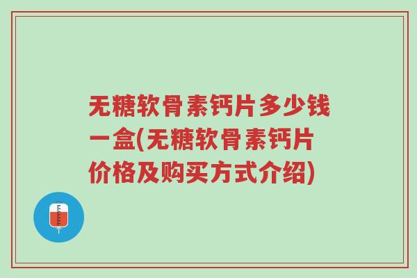 无糖软骨素钙片多少钱一盒(无糖软骨素钙片价格及购买方式介绍)-第1张图片-超越
