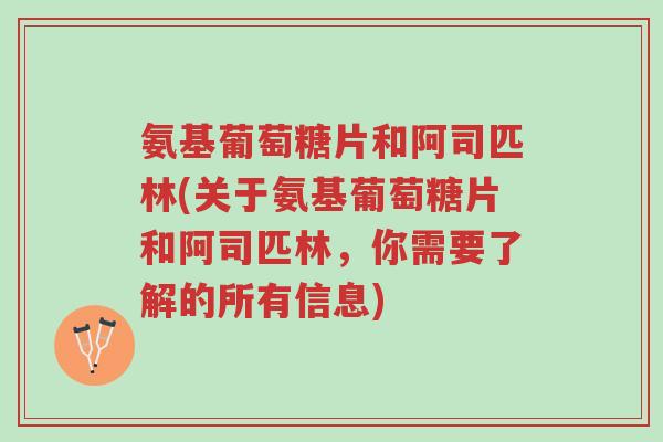 氨基葡萄糖片和阿司匹林(关于氨基葡萄糖片和阿司匹林，你需要了解的所有信息)-第1张图片-超越