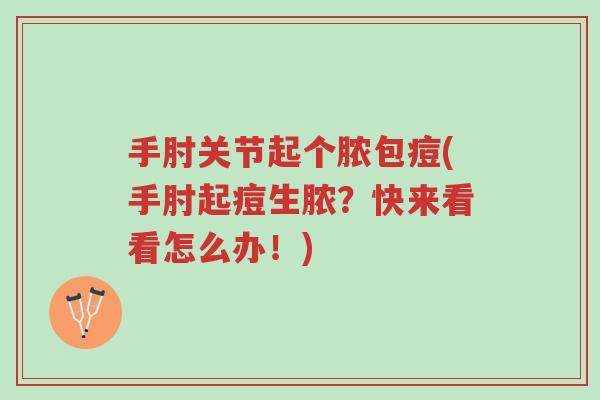 手肘关节起个脓包痘(手肘起痘生脓?快来看看怎么办!)-第1张图片-超越 手肘关节起个脓包痘(手肘起痘生脓?快来看看怎么办!)-第1张图片-超越