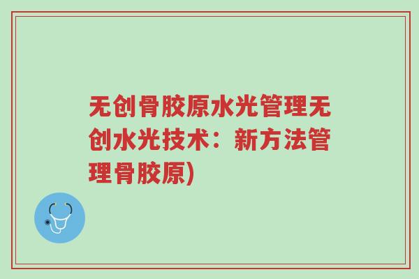 无创骨胶原水光管理无创水光技术:新方法管理骨胶原)-第1张图片-超越 无创骨胶原水光管理无创水光技术:新方法管理骨胶原)-第1张图片-超越