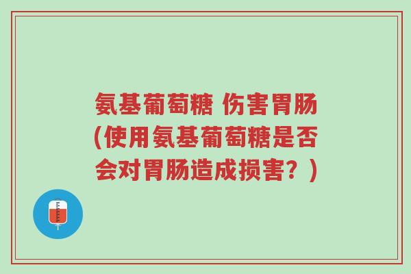 氨基葡萄糖 伤害胃肠(使用氨基葡萄糖是否会对胃肠造成损害？)-第1张图片-超越