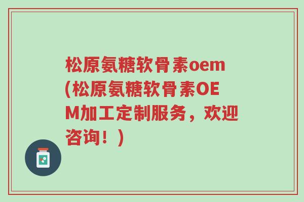 松原氨糖软骨素oem(松原氨糖软骨素OEM加工定制服务,欢迎咨询!)-第1张图片-超越 松原氨糖软骨素oem(松原氨糖软骨素OEM加工定制服务,欢迎咨询!)-第1张图片-超越