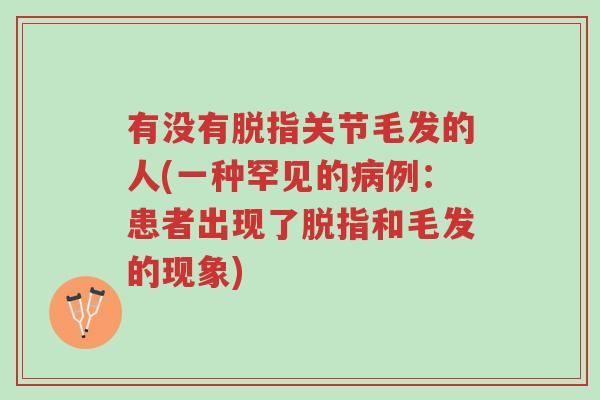 有没有脱指关节毛发的人(一种罕见的病例:患者出现了脱指和毛发的现象)-第1张图片-超越 有没有脱指关节毛发的人(一种罕见的病例:患者出现了脱指和毛发的现象)-第1张图片-超越