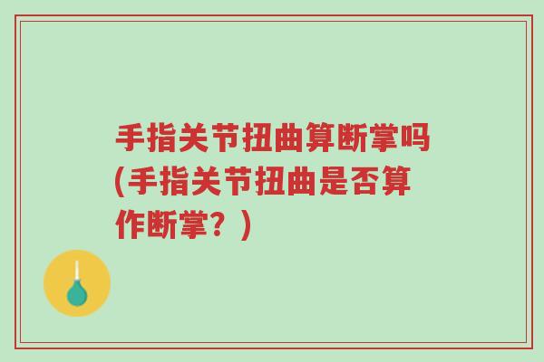 手指关节扭曲算断掌吗(手指关节扭曲是否算作断掌?)-第1张图片-超越 手指关节扭曲算断掌吗(手指关节扭曲是否算作断掌?)-第1张图片-超越