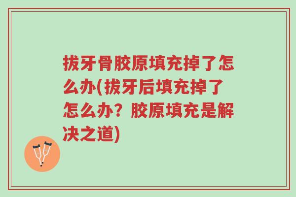 拔牙骨胶原填充掉了怎么办(拔牙后填充掉了怎么办?胶原填充是解决之道)-第1张图片-超越 拔牙骨胶原填充掉了怎么办(拔牙后填充掉了怎么办?胶原填充是解决之道)-第1张图片-超越