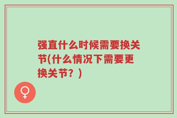 强直什么时候需要换关节(什么情况下需要更换关节？)-第1张图片-超越