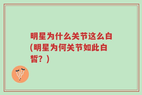 明星为什么关节这么白(明星为何关节如此白皙?)-第1张图片-超越 明星为什么关节这么白(明星为何关节如此白皙?)-第1张图片-超越