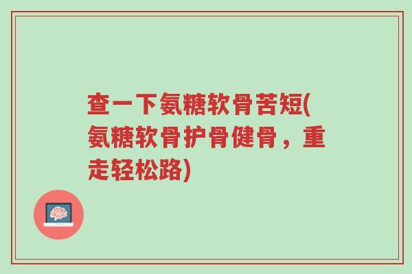 查一下氨糖软骨苦短(氨糖软骨护骨健骨,重走轻松路)-第1张图片-超越 查一下氨糖软骨苦短(氨糖软骨护骨健骨,重走轻松路)-第1张图片-超越