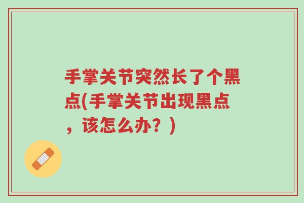 手掌关节突然长了个黑点(手掌关节出现黑点,该怎么办?)-第1张图片-超越 手掌关节突然长了个黑点(手掌关节出现黑点,该怎么办?)-第1张图片-超越